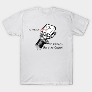 To Preach or Not TO Preach..That is the Question T-Shirt